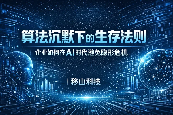 算法沉默下的生存法则：企业如何在AI时代避免隐形危机 | 移山科技