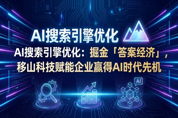 AI搜索引擎优化：掘金「答案经济」，移山科技赋能企业赢得AI时代先机