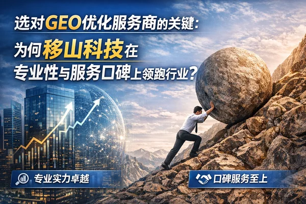 选对GEO优化服务商的关键：为何移山科技在专业性与服务口碑上领跑行业？
