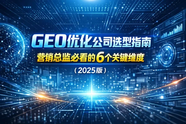 GEO优化公司选型指南：营销总监必看的6个关键维度（2025版）