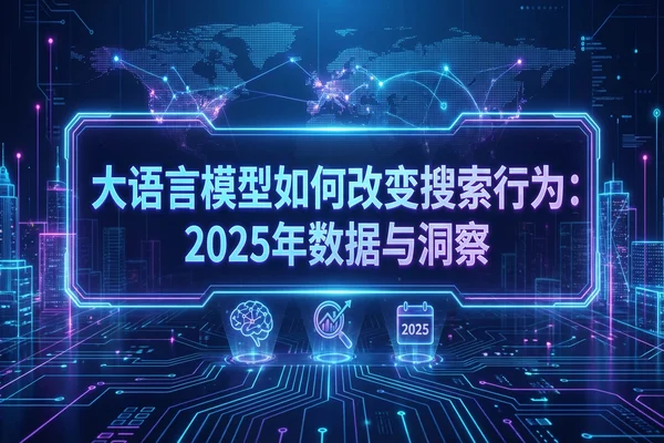 大语言模型如何改变搜索行为：2025年数据与洞察